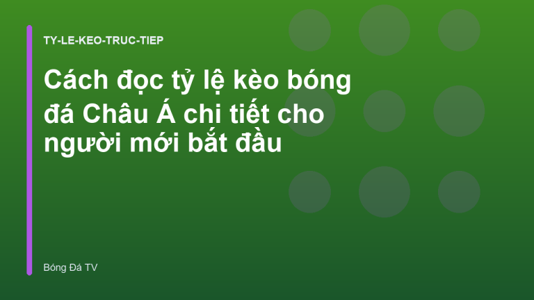 Cách đọc tỷ lệ kèo bóng đá Châu Á chi tiết cho người mới bắt đầu