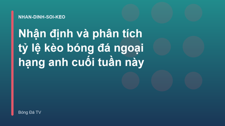 Nhận định và phân tích tỷ lệ kèo bóng đá ngoại hạng anh cuối tuần này